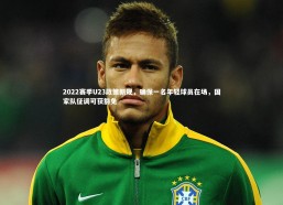 九游体育官网：2022赛季U23政策新规，确保一名年轻球员在场，国家队征调可获豁免