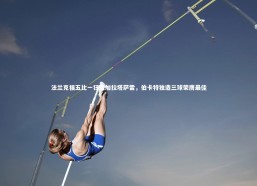 九游体育官方入口-法兰克福五比一狂胜加拉塔萨雷，伯卡特独造三球荣膺最佳