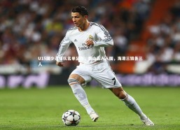 九游体育官网_U15国少选拔队名单公布，泰山五人入围，海港三镇各三人