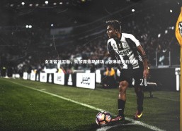 【九游体育】女足留洋汇总，沈梦露连场建功，张琳艳签约热刺