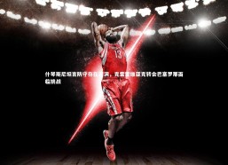 九游体育|什琴斯尼坦言防守存在漏洞，克雷霍维亚克转会巴塞罗那面临挑战